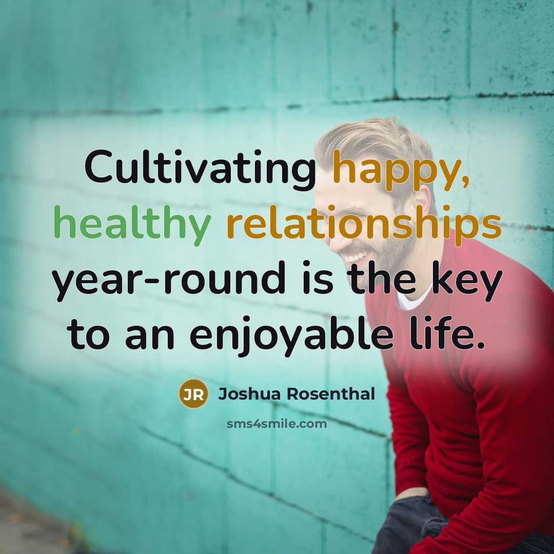 “Cultivating happy, healthy relationships year-round is the key to an enjoyable life.” quote by Joshua Rosenthal
