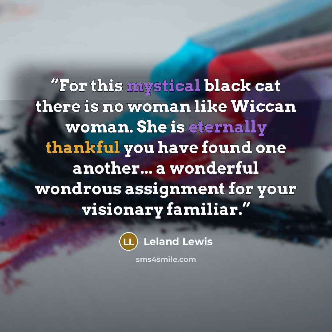 “For this mystical black cat there is no woman like Wiccan woman. She is eternally thankful you have found one another... a wonderful wondrous assignment for your visionary familiar.” quote by Leland Lewis