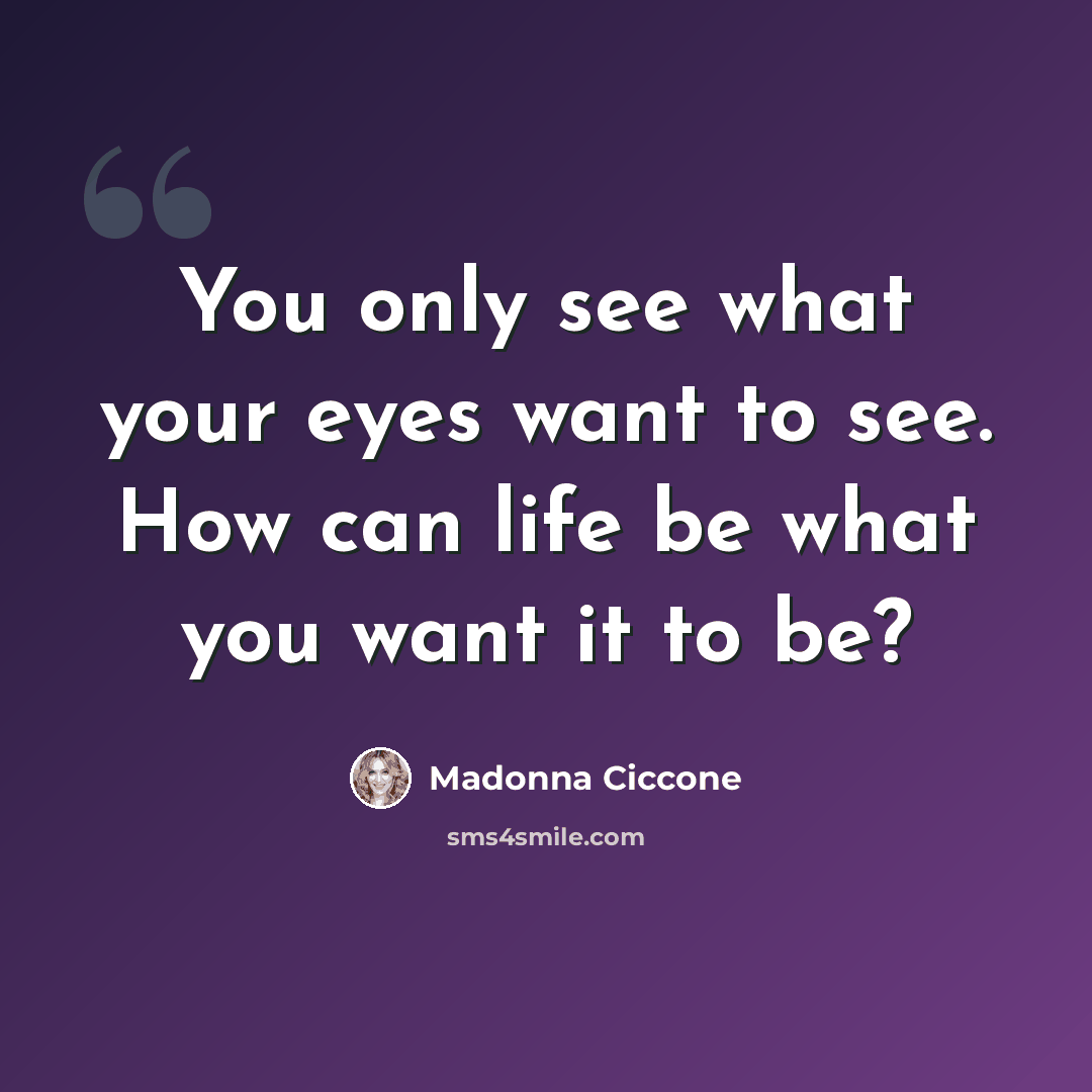 “You only see what your eyes want to see. How can life be what you want it to be?” quote by Madonna Ciccone