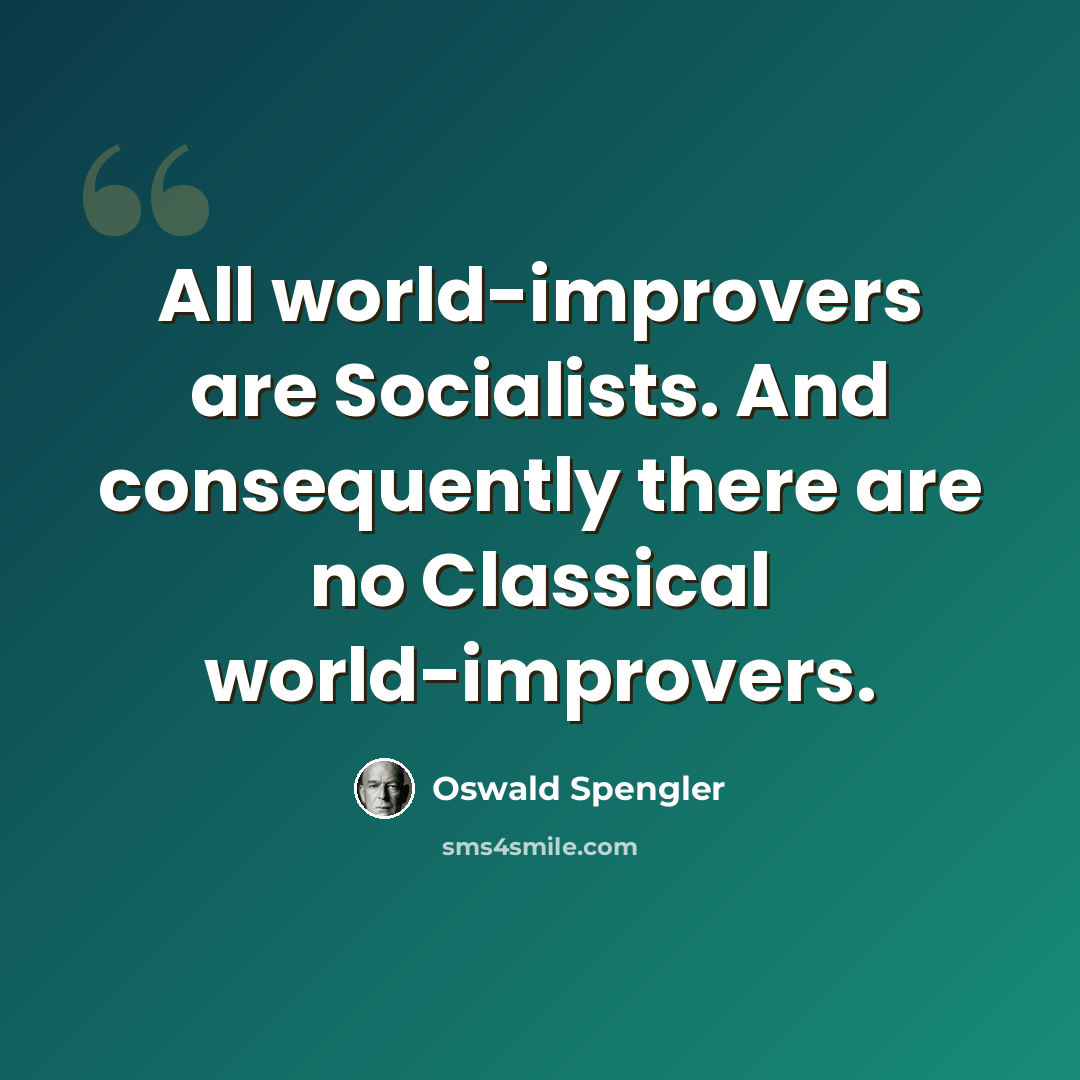 “All world-improvers are Socialists. And consequently there are no Classical world-improvers.” quote by Oswald Spengler