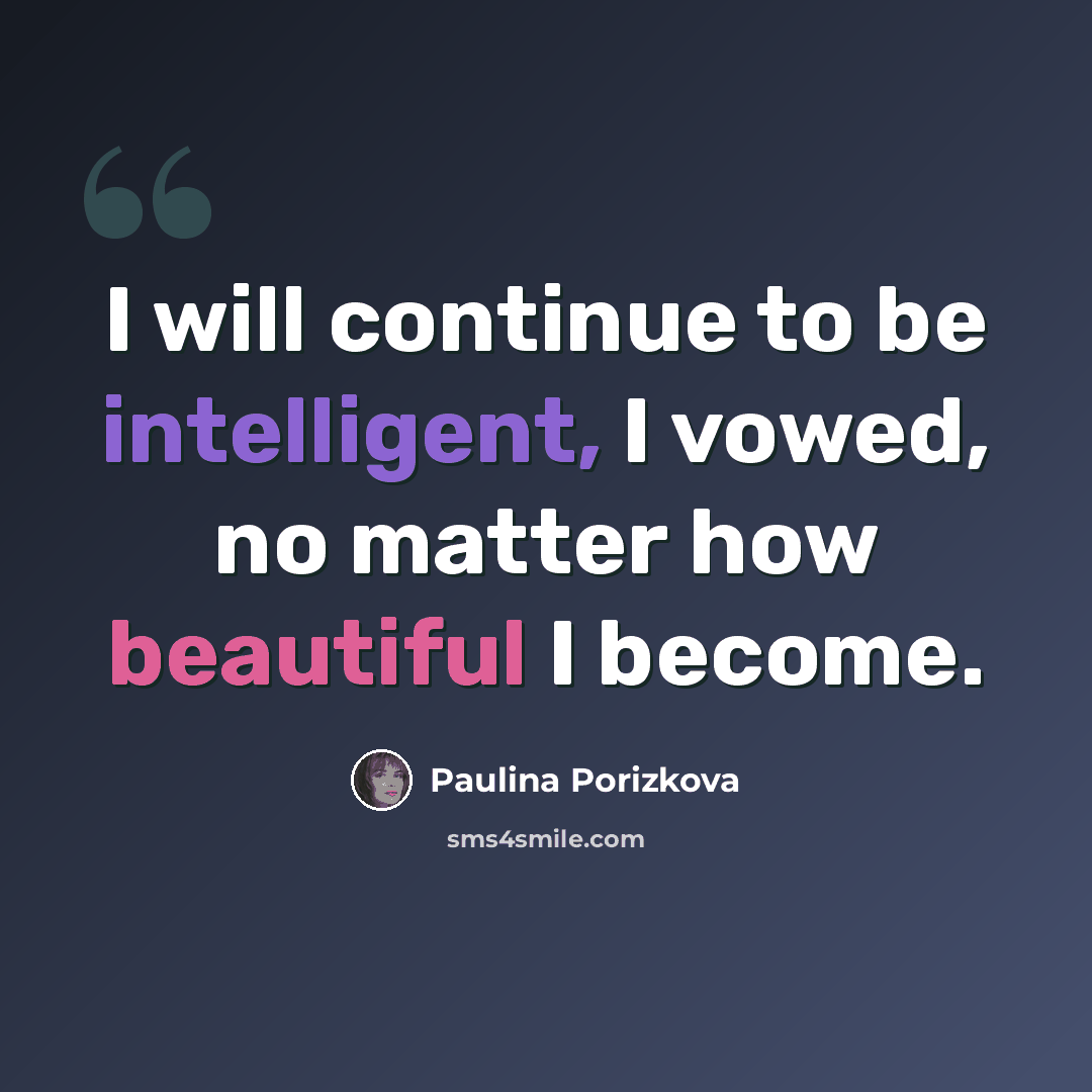 “I will continue to be intelligent, I vowed, no matter how beautiful I become.” quote by Paulina Porizkova