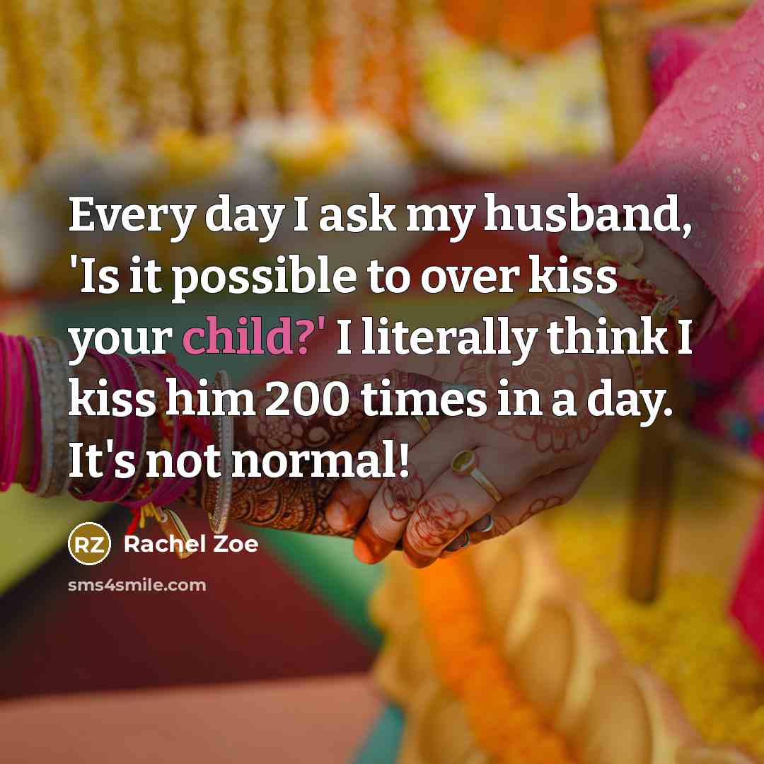 “Every day I ask my husband, 'Is it possible to over kiss your child?' I literally think I kiss him 200 times in a day. It's not normal!” quote by Rachel Zoe