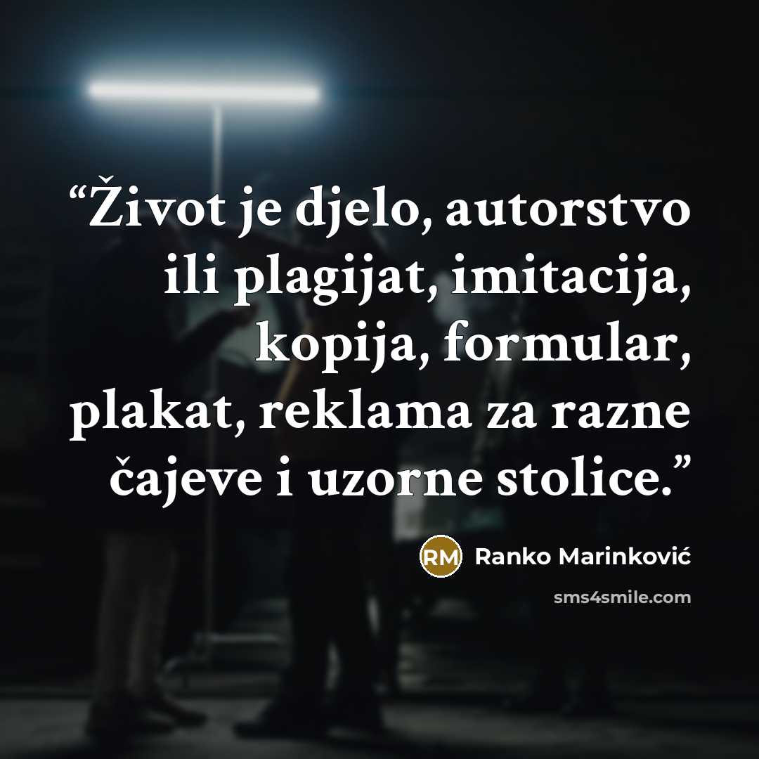 “Život je djelo, autorstvo ili plagijat, imitacija, kopija, formular, plakat, reklama za razne čajeve i uzorne stolice.” quote by Ranko Marinković