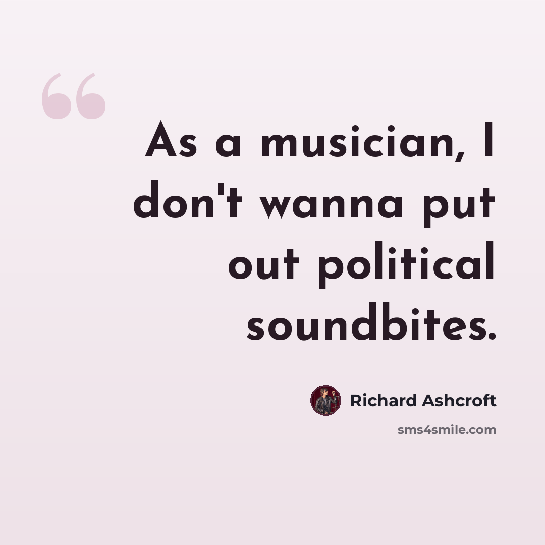 “As a musician, I don't wanna put out political soundbites.” quote by Richard Ashcroft