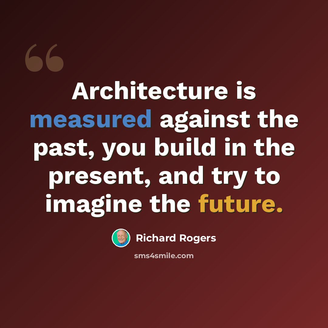 “Architecture is measured against the past, you build in the present, and try to imagine the future.” quote by Richard Rogers