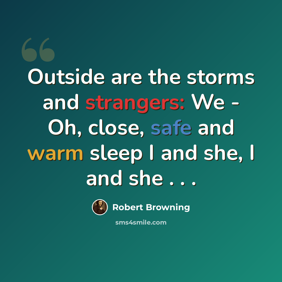 “Outside are the storms and strangers: We - Oh, close, safe and warm sleep I and she, I and she . . .” quote by Robert Browning