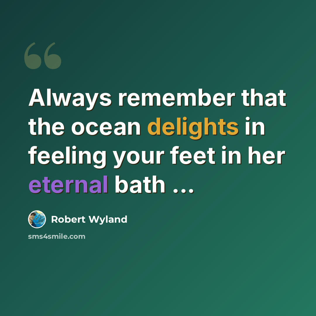 “Always remember that the ocean delights in feeling your feet in her eternal bath ...” quote by Robert Wyland