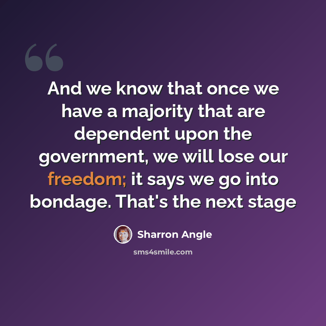 “And we know that once we have a majority that are dependent upon the government, we will lose our freedom; it says we go into bondage. That's the next stage” quote by Sharron Angle