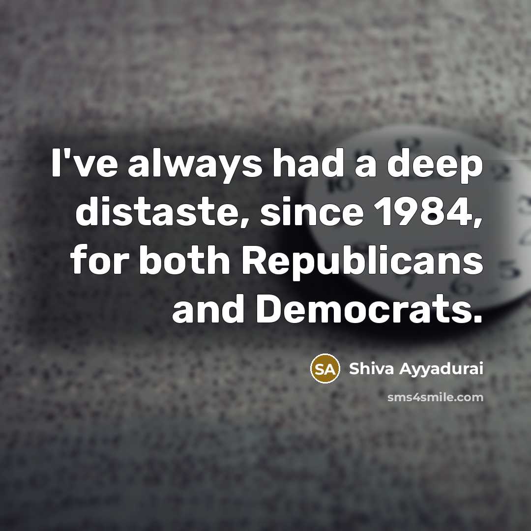 “I've always had a deep distaste, since 1984, for both Republicans and Democrats.” quote by Shiva Ayyadurai