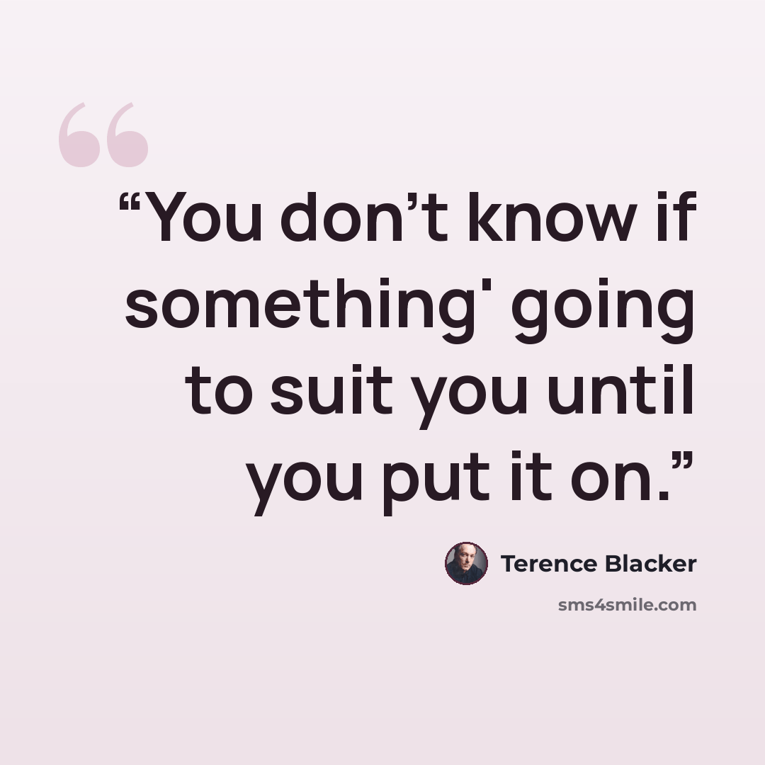 “You don't know if something' going to suit you until you put it on.” quote by Terence Blacker