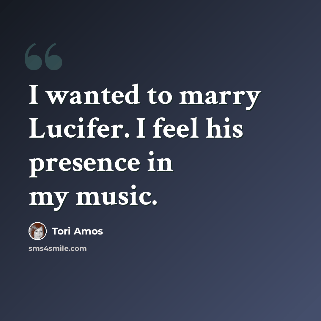 “I wanted to marry Lucifer. I feel his presence in my music.” quote by Tori Amos