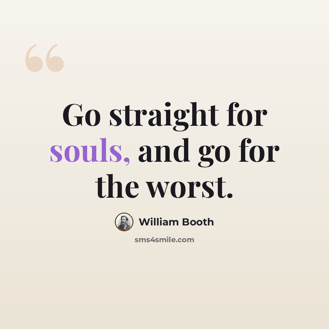 “Go straight for souls, and go for the worst.” quote by William Booth