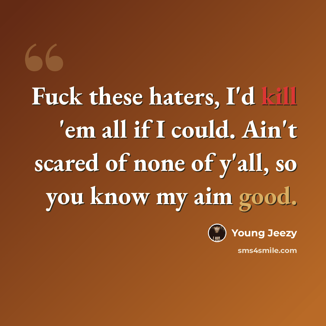 “Fuck these haters, I'd kill 'em all if I could. Ain't scared of none of y'all, so you know my aim good.” quote by Young Jeezy