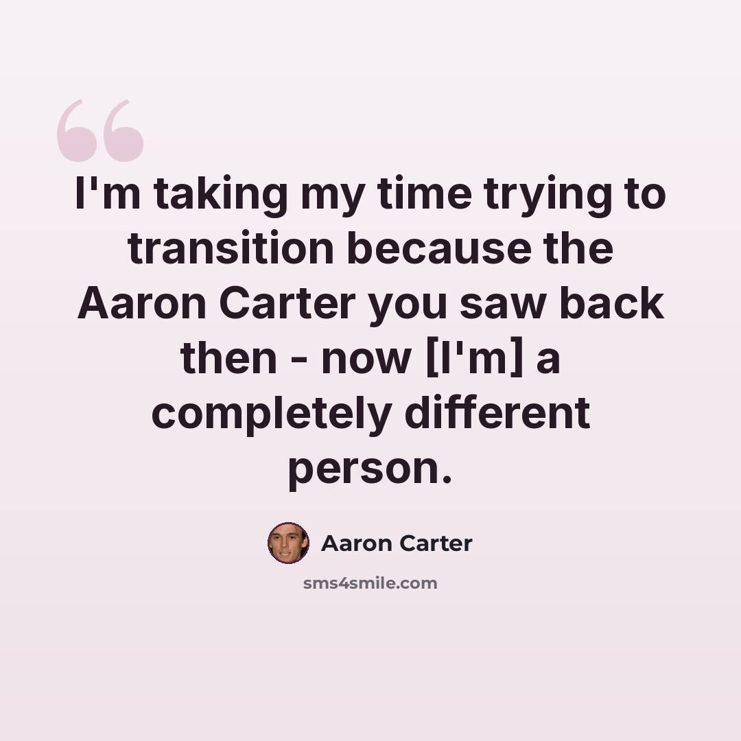 “I'm taking my time trying to transition because the Aaron Carter you saw back then - now [I'm] a completely different person.” quote by Aaron Carter
