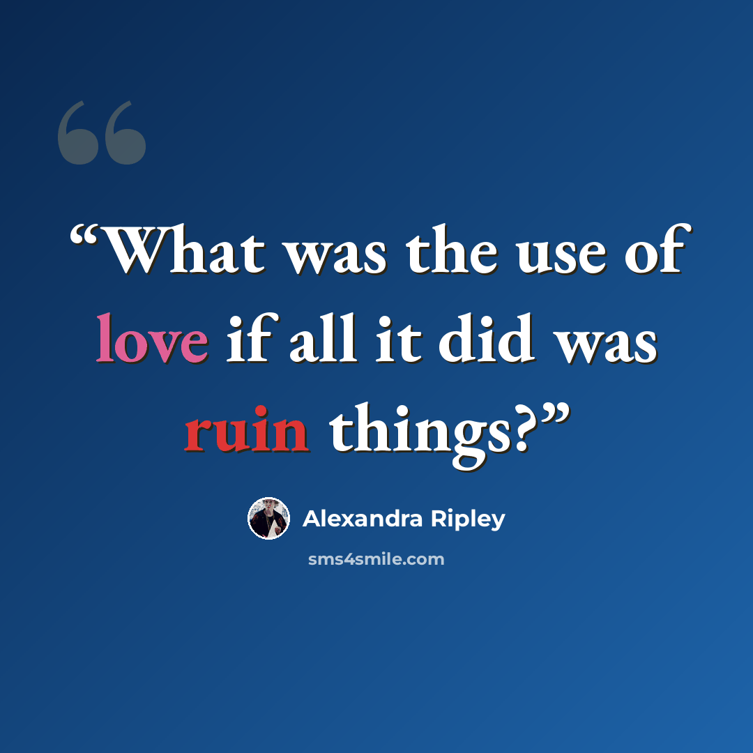 “What was the use of love if all it did was ruin things?” quote by Alexandra Ripley