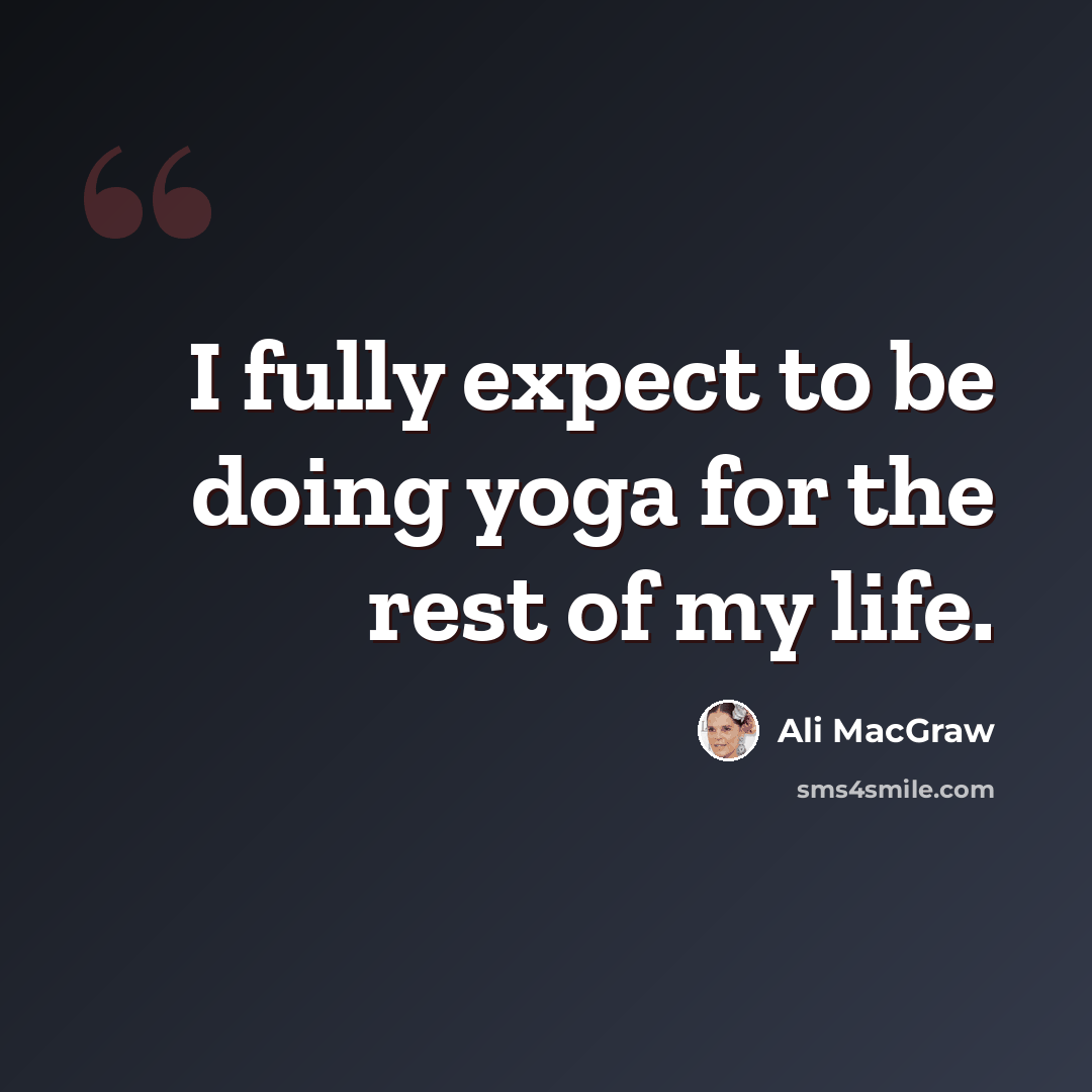 “I fully expect to be doing yoga for the rest of my life.” quote by Ali MacGraw