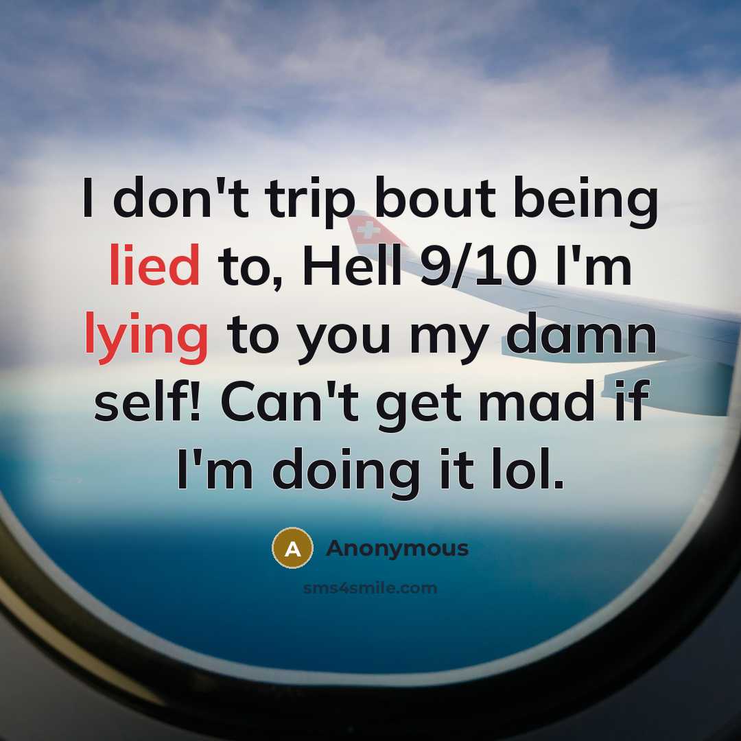 “I don't trip bout being lied to, Hell 9/10 I'm lying to you my damn self! Can't get mad if I'm doing it lol.” quote by Anonymous
