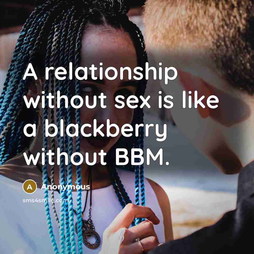“A relationship without sex is like a blackberry without BBM.” quote by Anonymous