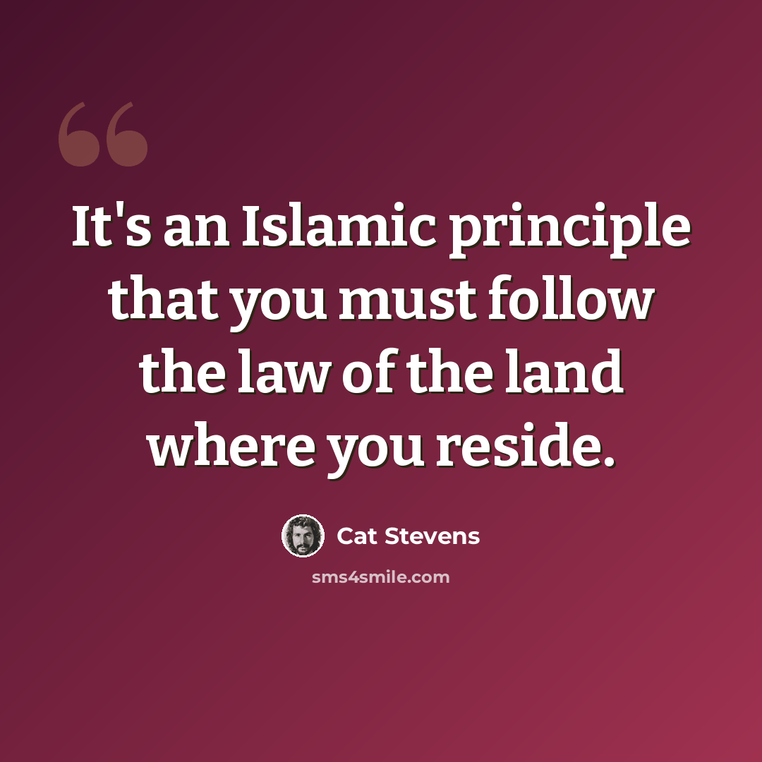 “It's an Islamic principle that you must follow the law of the land where you reside.” quote by Cat Stevens
