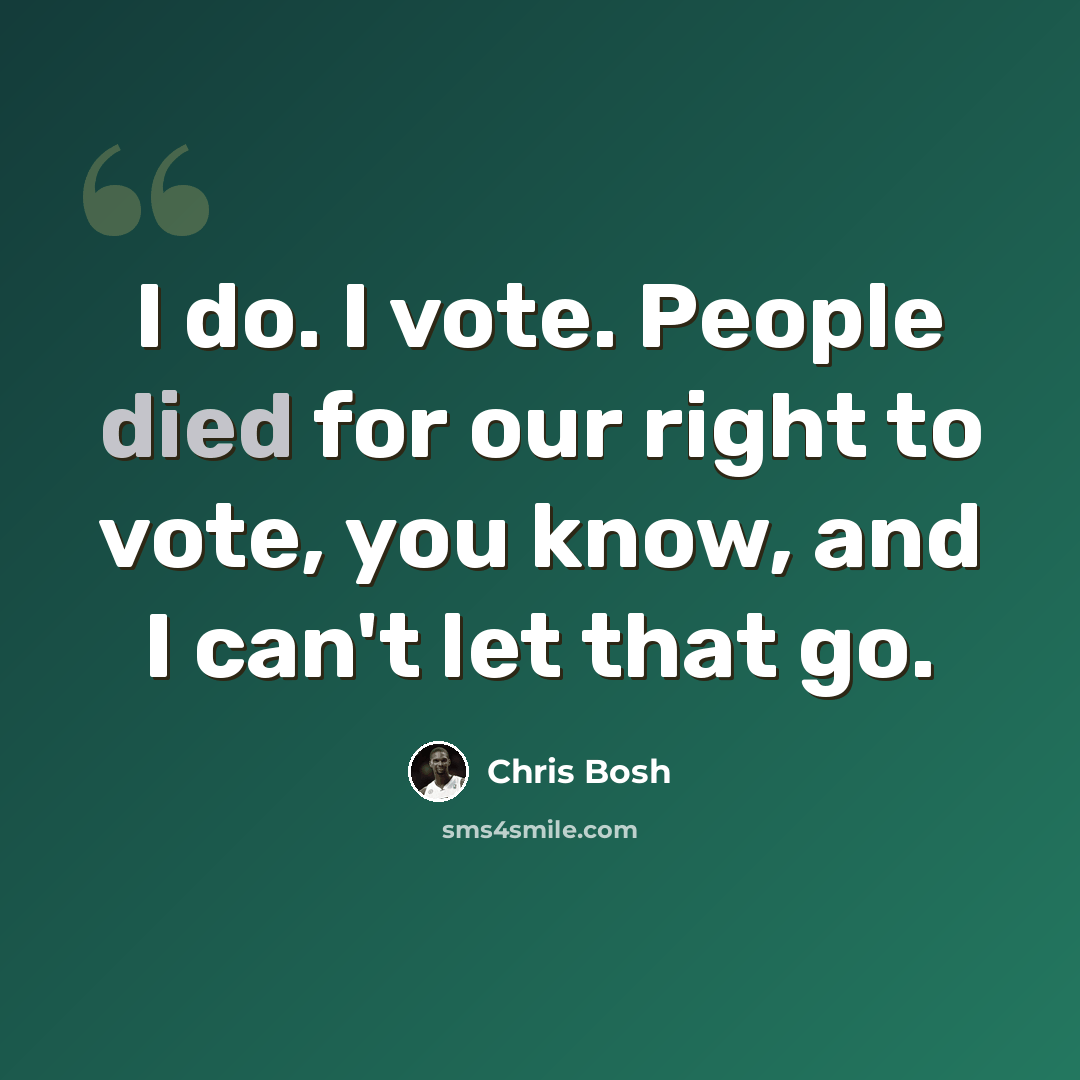 “I do. I vote. People died for our right to vote, you know, and I can't let that go.” quote by Chris Bosh