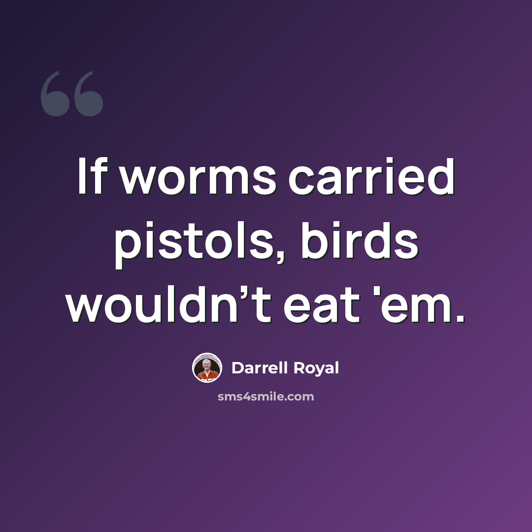 “If worms carried pistols, birds wouldn't eat 'em.” quote by Darrell Royal