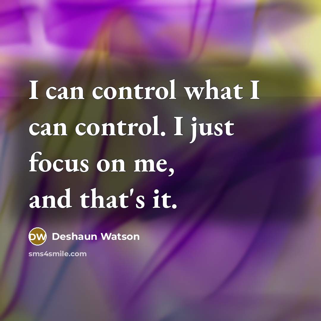 “I can control what I can control. I just focus on me, and that's it.” quote by Deshaun Watson