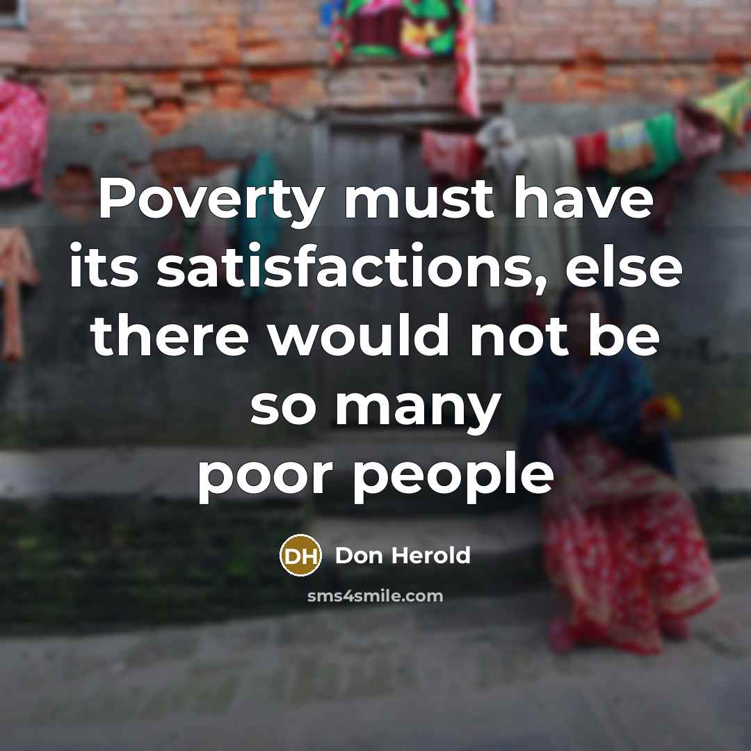 “Poverty must have its satisfactions, else there would not be so many poor people” quote by Don Herold