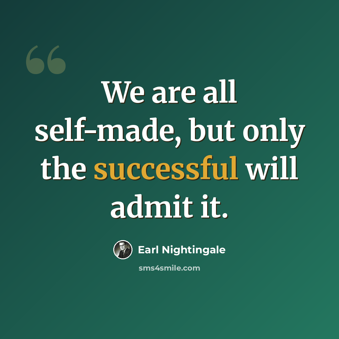 “We are all self-made, but only the successful will admit it.” quote by Earl Nightingale