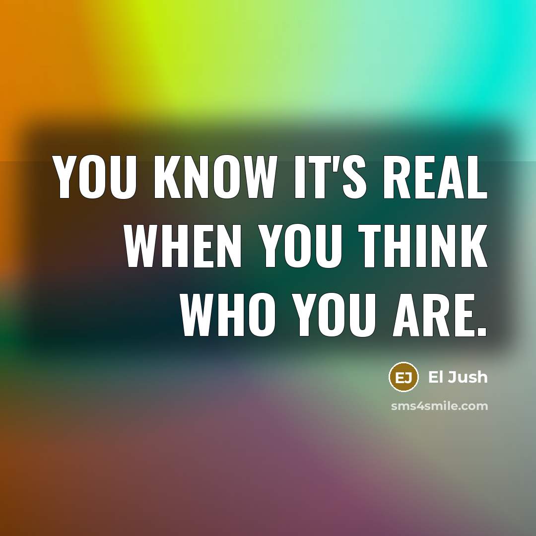 “You know it's real when you think who you are.” quote by El Jush