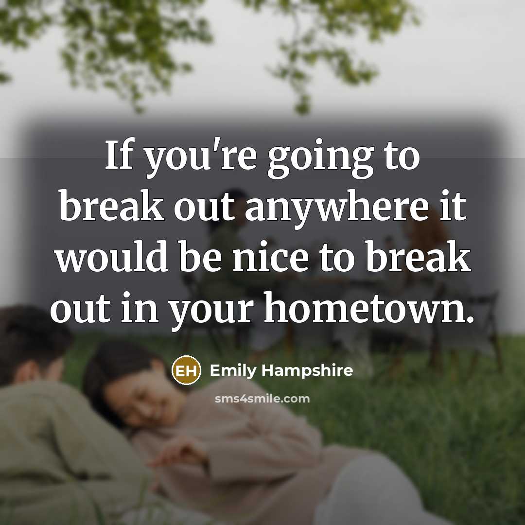 “If you're going to break out anywhere it would be nice to break out in your hometown.” quote by Emily Hampshire