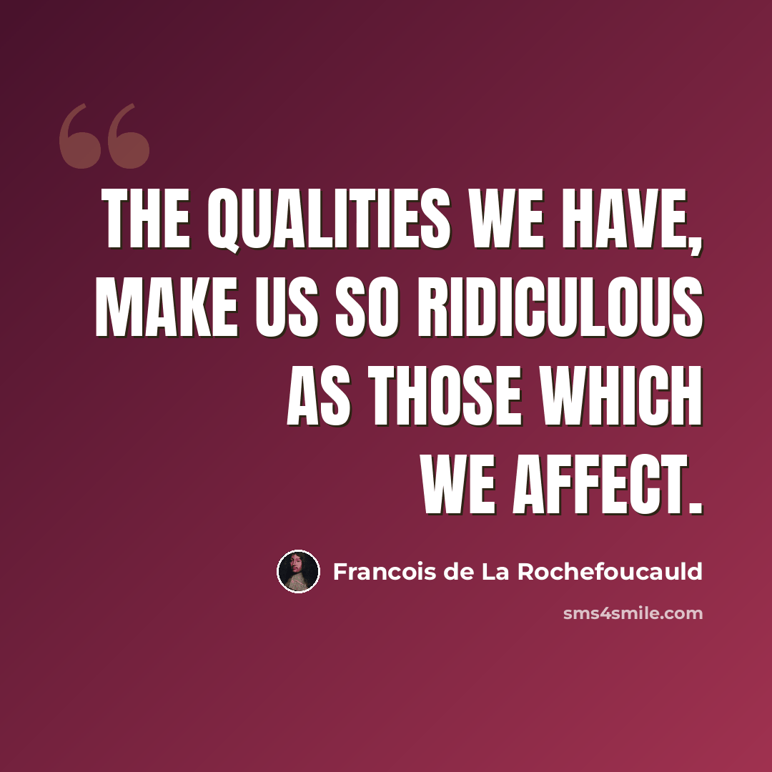 “The qualities we have, make us so ridiculous as those which we affect.” quote by Francois de La Rochefoucauld