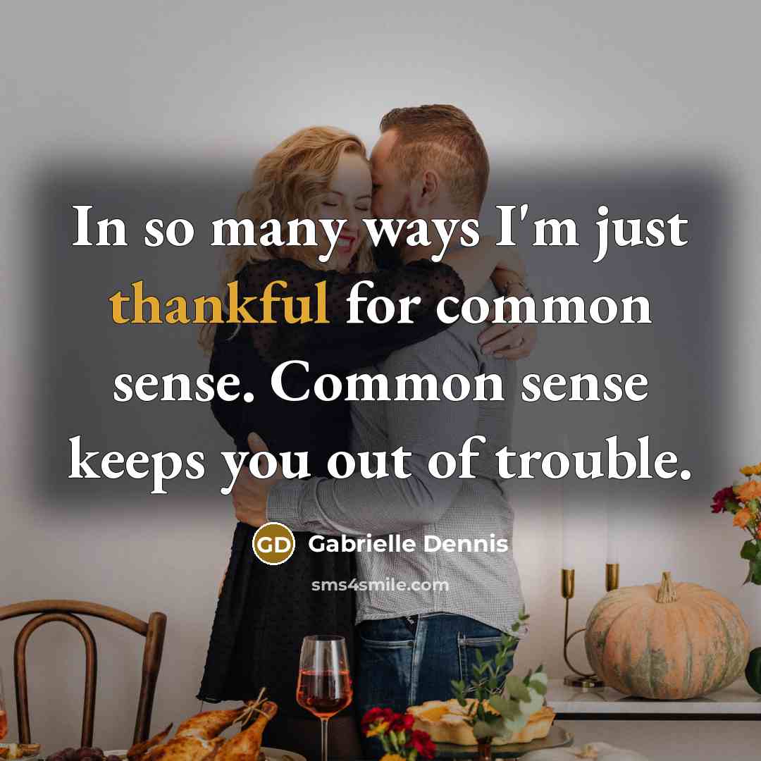 “In so many ways I'm just thankful for common sense. Common sense keeps you out of trouble.” quote by Gabrielle Dennis