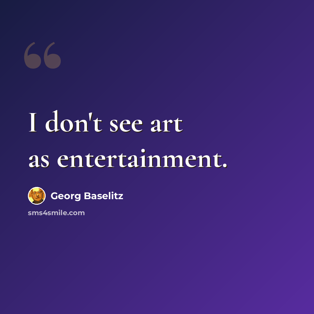 “I don't see art as entertainment.” quote by Georg Baselitz
