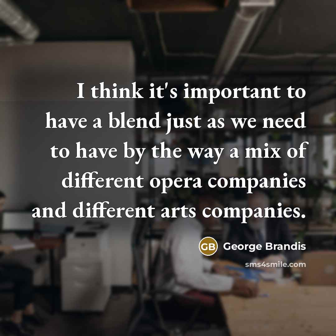 “I think it's important to have a blend just as we need to have by the way a mix of different opera companies and different arts companies.” quote by George Brandis