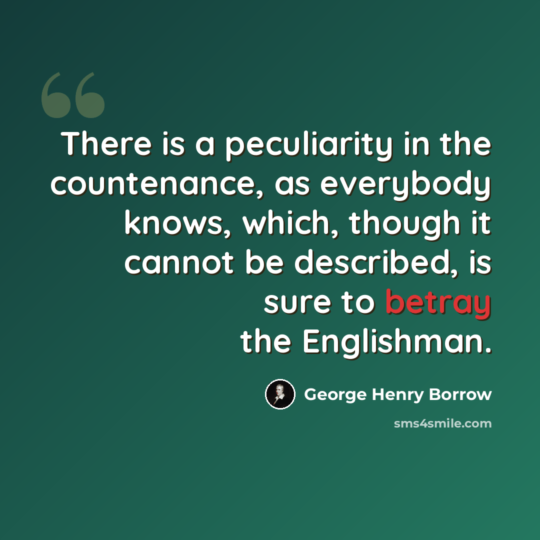 “There is a peculiarity in the countenance, as everybody knows, which, though it cannot be described, is sure to betray the Englishman.” quote by George Henry Borrow