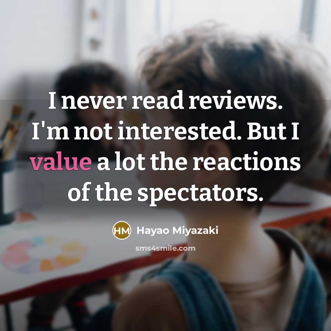 “I never read reviews. I'm not interested. But I value a lot the reactions of the spectators.” quote by Hayao Miyazaki