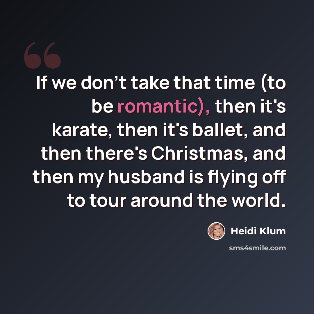 “If we don't take that time (to be romantic), then it's karate, then it's ballet, and then there's Christmas, and then my husband is flying off to tour around the world.” quote by Heidi Klum