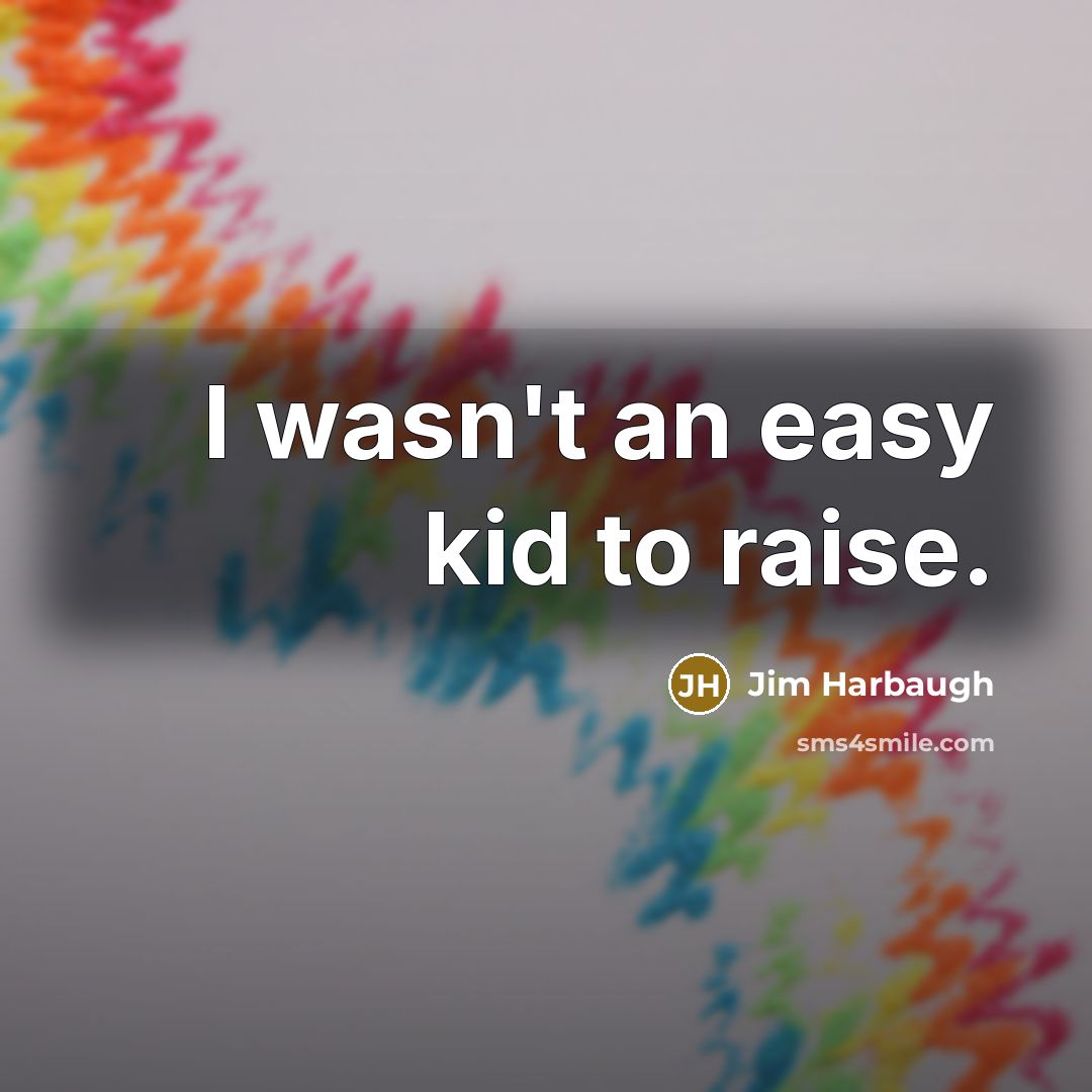 “I wasn't an easy kid to raise.” quote by Jim Harbaugh