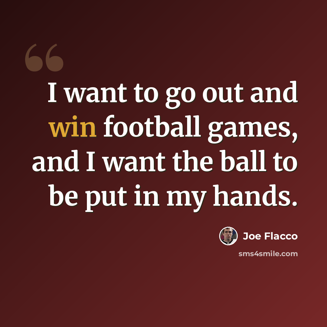 “I want to go out and win football games, and I want the ball to be put in my hands.” quote by Joe Flacco