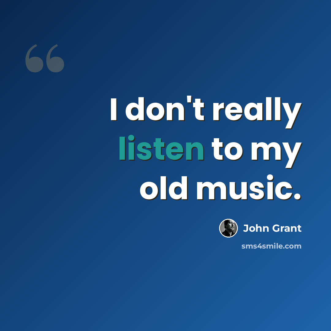 “I don't really listen to my old music.” quote by John Grant