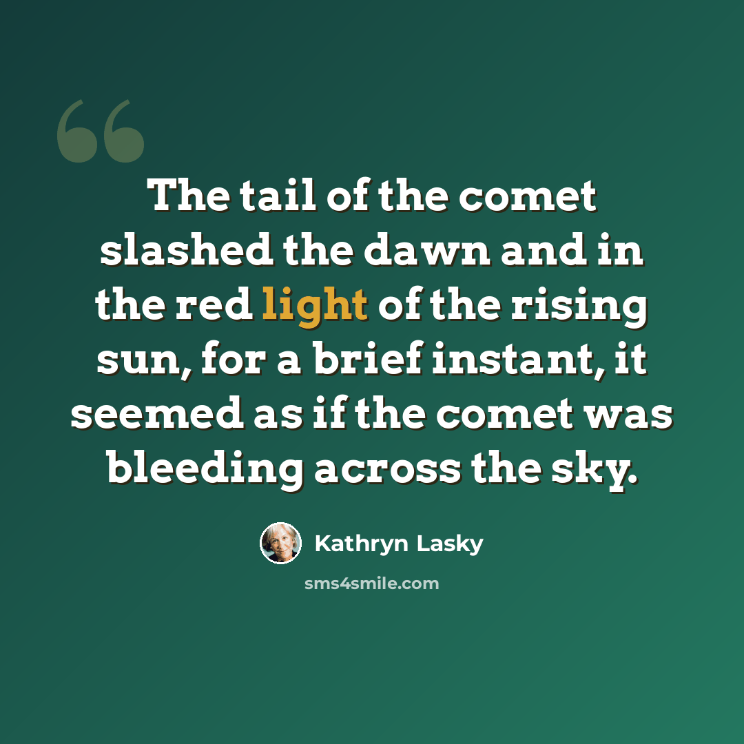 “The tail of the comet slashed the dawn and in the red light of the rising sun, for a brief instant, it seemed as if the comet was bleeding across the sky.” quote by Kathryn Lasky