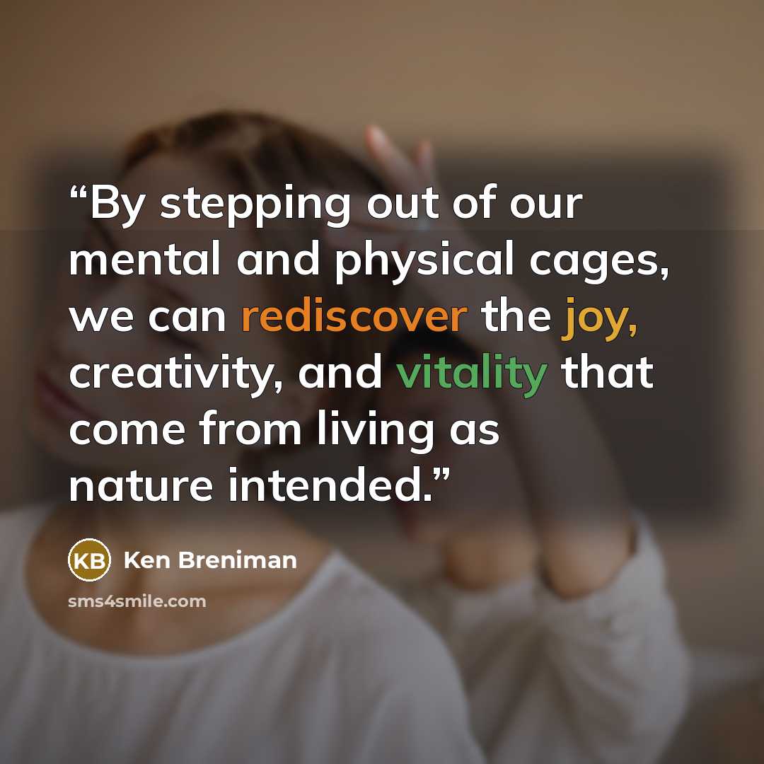“By stepping out of our mental and physical cages, we can rediscover the joy, creativity, and vitality that come from living as nature intended.” quote by Ken Breniman