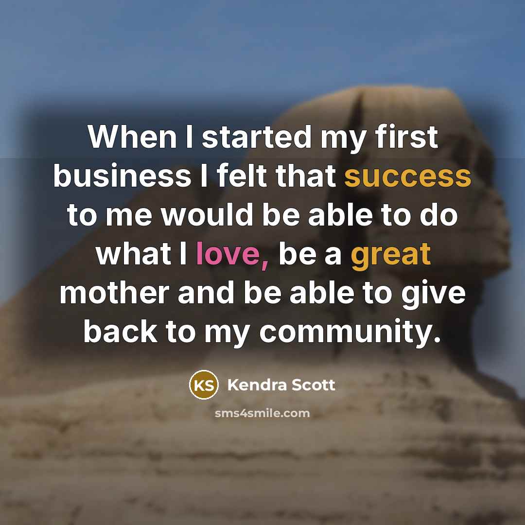 “When I started my first business I felt that success to me would be able to do what I love, be a great mother and be able to give back to my community.” quote by Kendra Scott