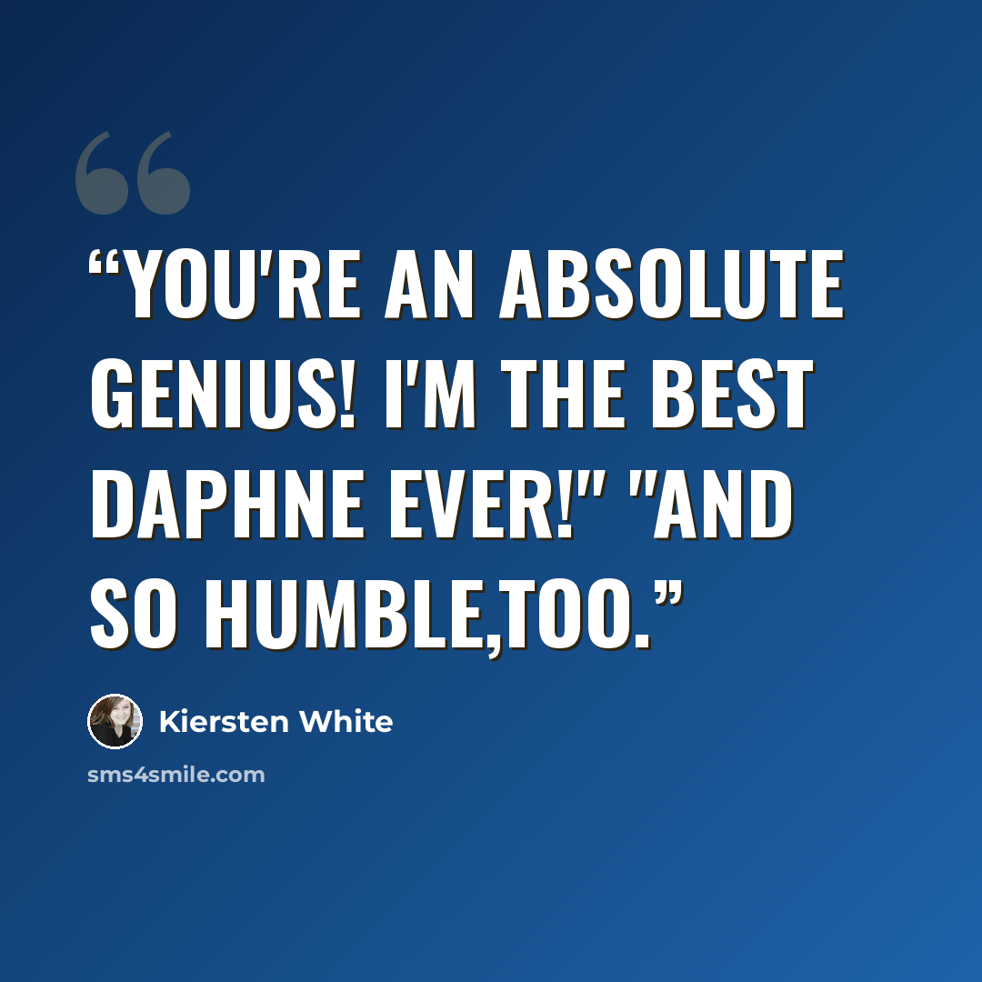“You're an absolute genius! I'm the best Daphne ever!" "And so humble,too.” quote by Kiersten White