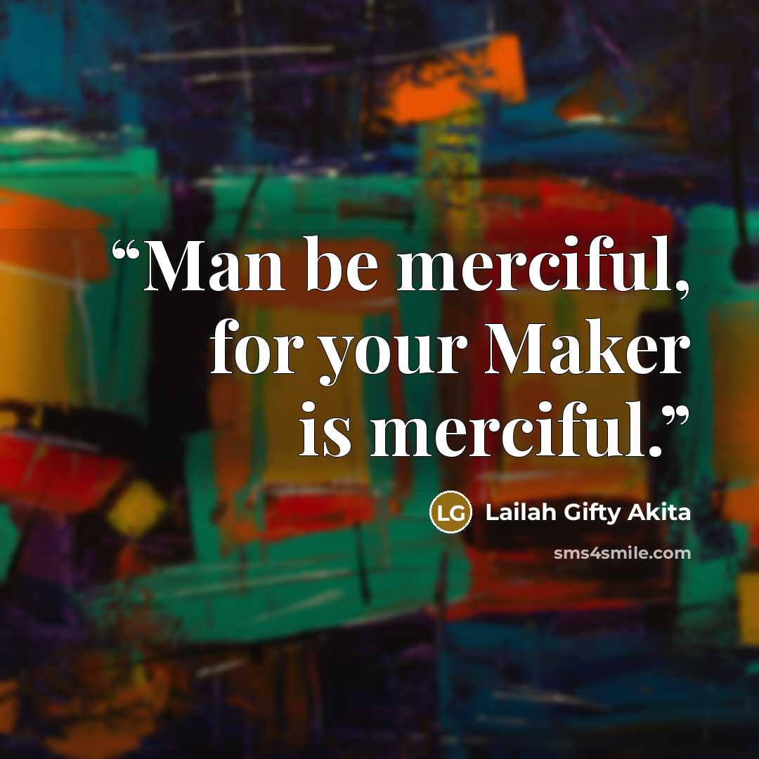 “Man be merciful, for your Maker is merciful.” quote by Lailah Gifty Akita