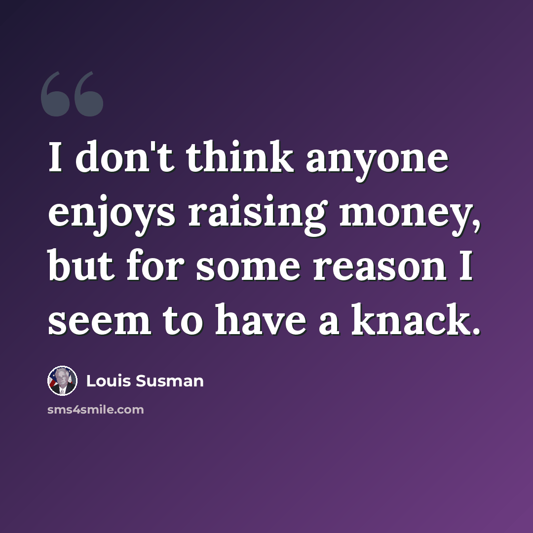“I don't think anyone enjoys raising money, but for some reason I seem to have a knack.” quote by Louis Susman