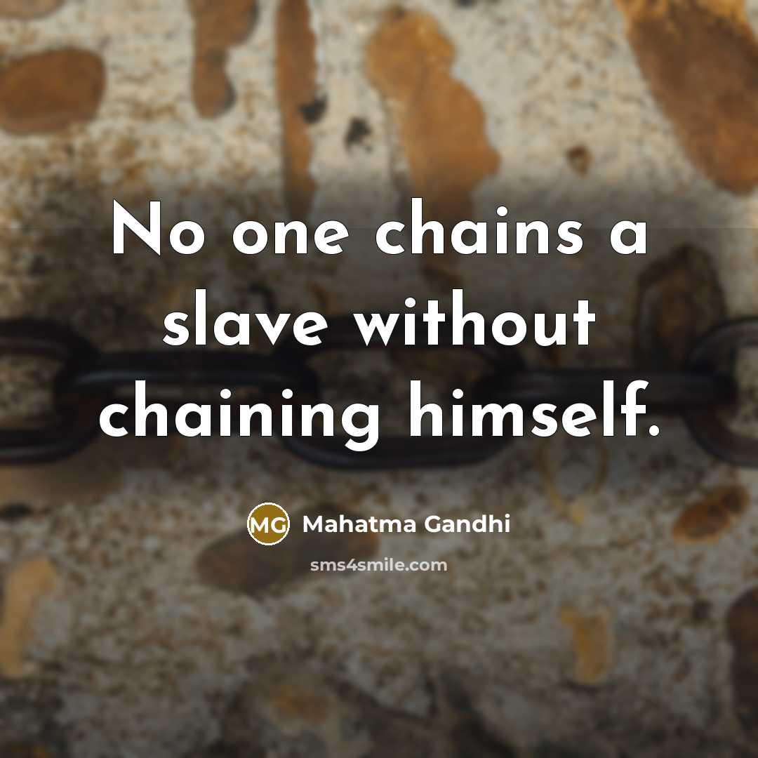 “No one chains a slave without chaining himself.” quote by Mahatma Gandhi