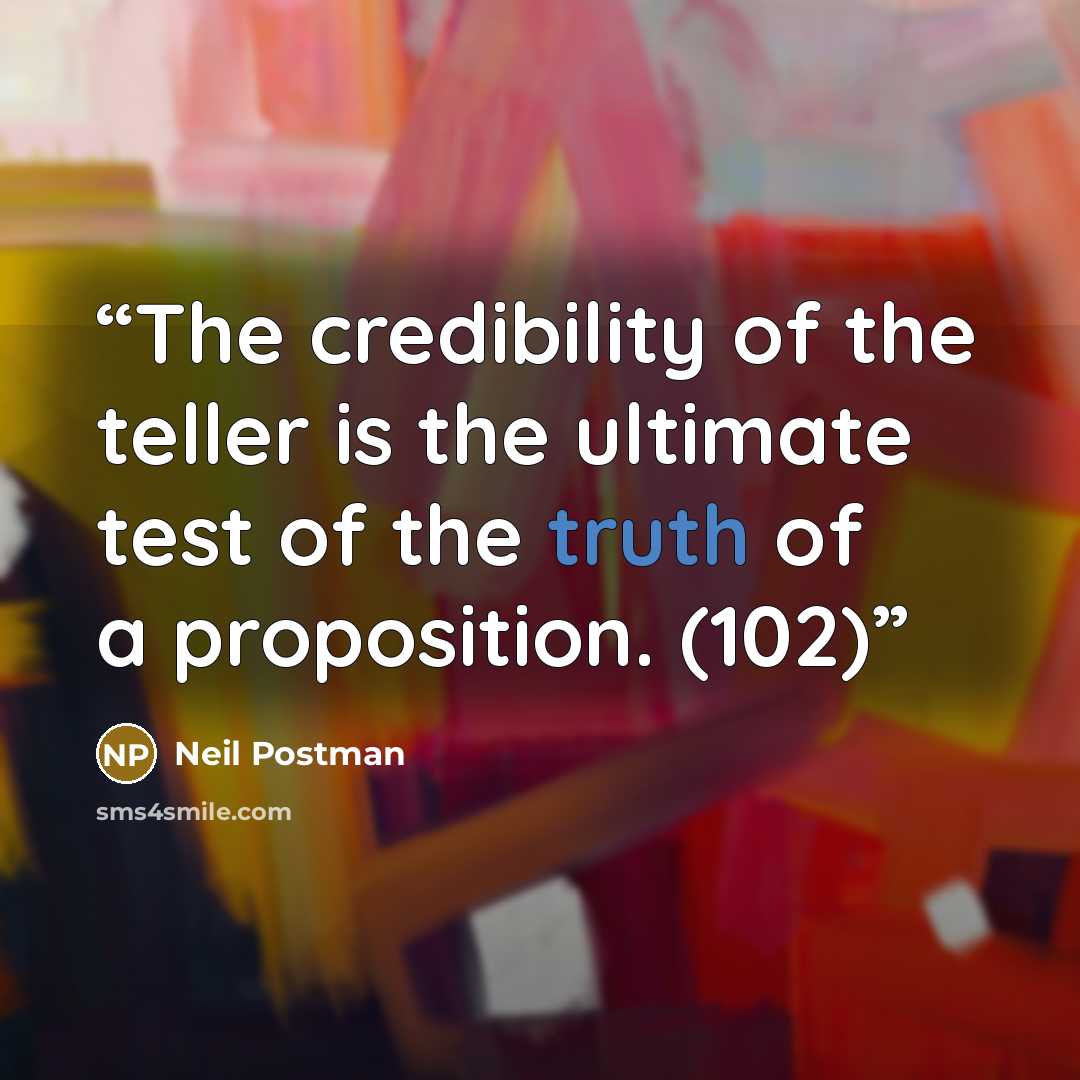 “The credibility of the teller is the ultimate test of the truth of a proposition. (102)” quote by Neil Postman