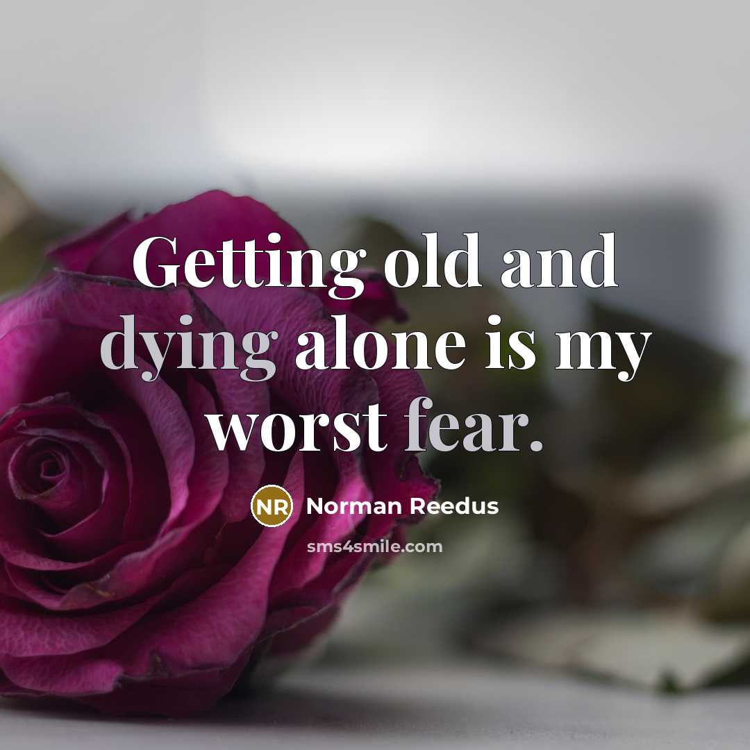 “Getting old and dying alone is my worst fear.” quote by Norman Reedus