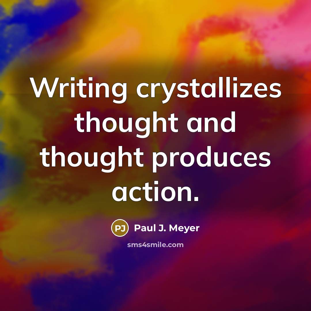 “Writing crystallizes thought and thought produces action.” quote by Paul J. Meyer